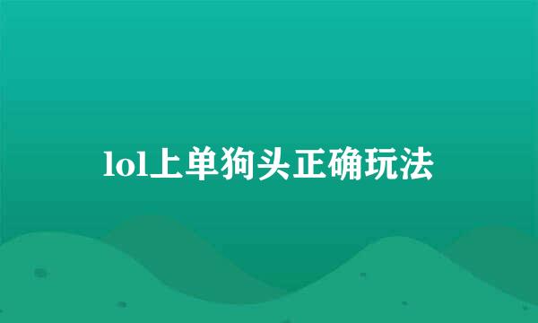lol上单狗头正确玩法