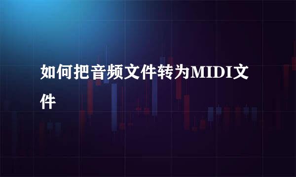 如何把音频文件转为MIDI文件