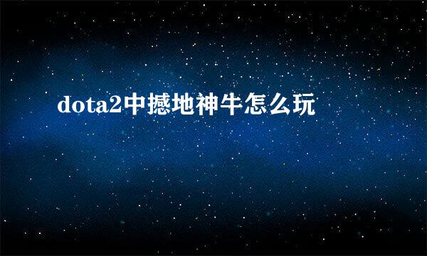 dota2中撼地神牛怎么玩