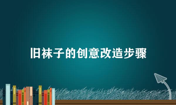 旧袜子的创意改造步骤