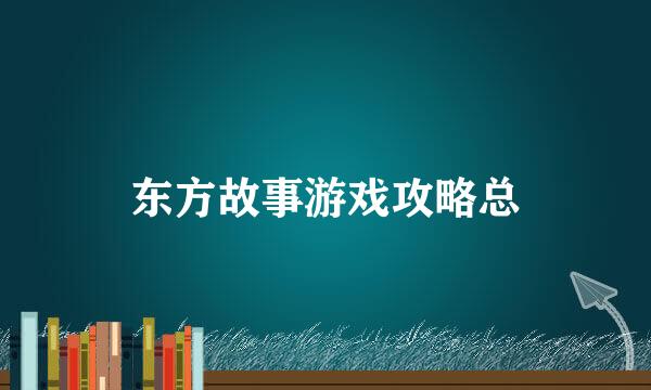 东方故事游戏攻略总