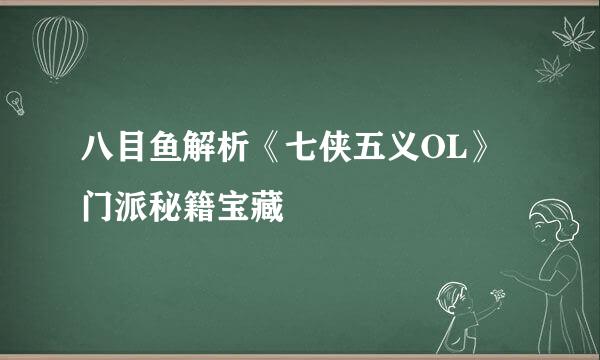 八目鱼解析《七侠五义OL》门派秘籍宝藏