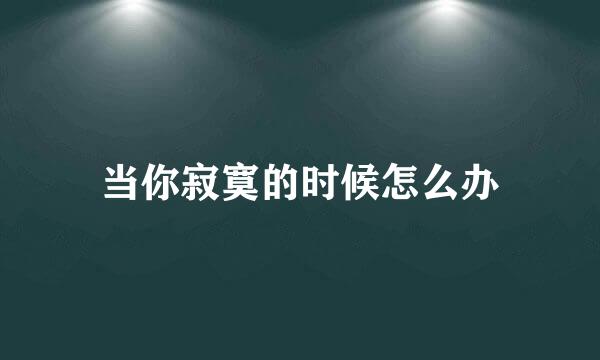 当你寂寞的时候怎么办