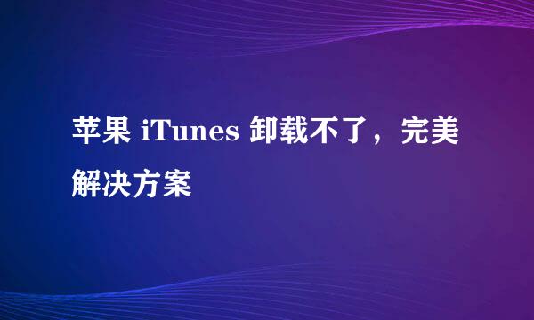苹果 iTunes 卸载不了，完美解决方案