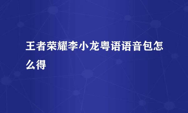 王者荣耀李小龙粤语语音包怎么得