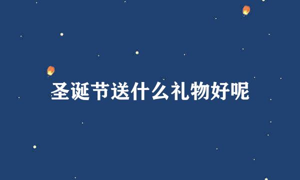 圣诞节送什么礼物好呢