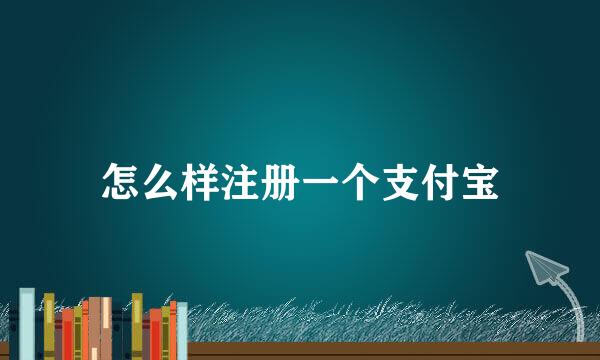 怎么样注册一个支付宝
