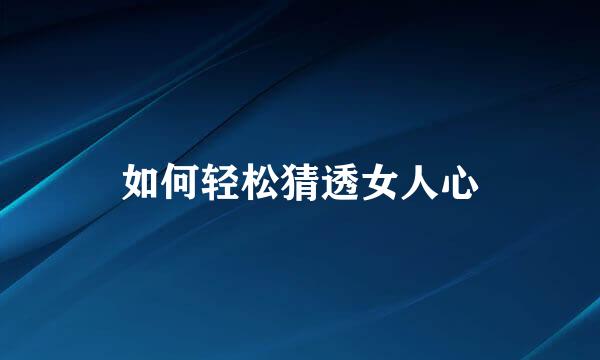 如何轻松猜透女人心