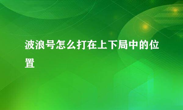 波浪号怎么打在上下局中的位置