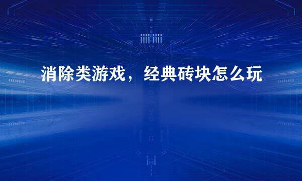 消除类游戏，经典砖块怎么玩