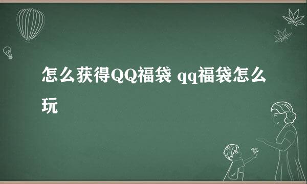 怎么获得QQ福袋 qq福袋怎么玩