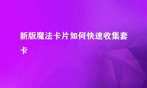 新版魔法卡片如何快速收集套卡