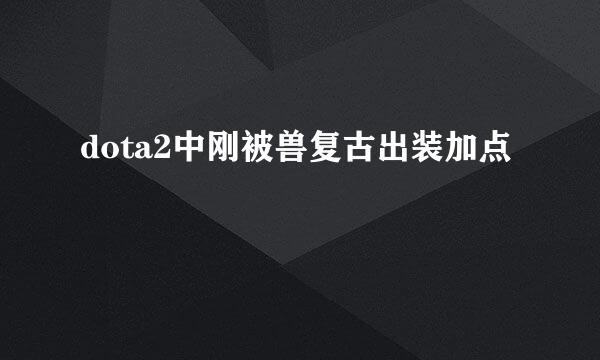 dota2中刚被兽复古出装加点