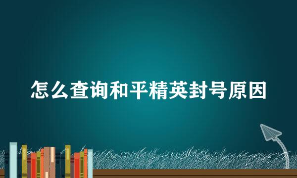 怎么查询和平精英封号原因