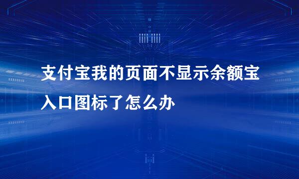 支付宝我的页面不显示余额宝入口图标了怎么办