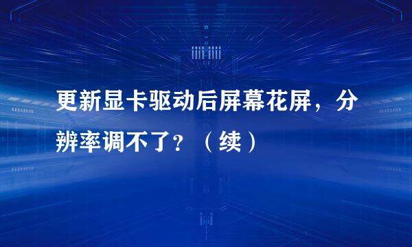 更新显卡驱动后屏幕花屏，分辨率调不了？（续）
