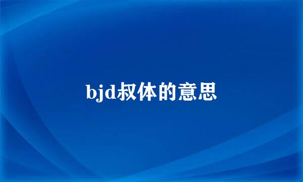 bjd叔体的意思