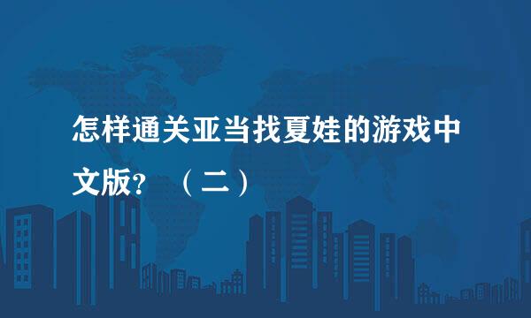 怎样通关亚当找夏娃的游戏中文版？ （二）