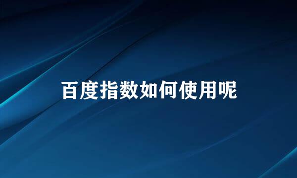 百度指数如何使用呢