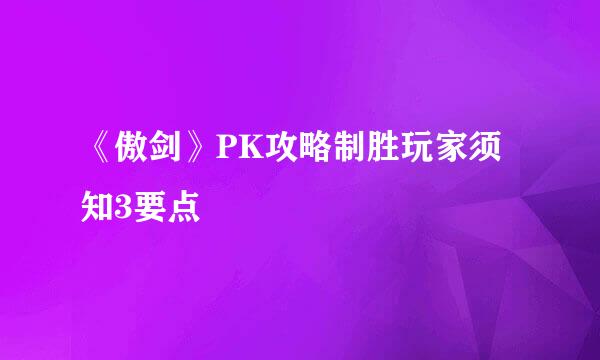 《傲剑》PK攻略制胜玩家须知3要点