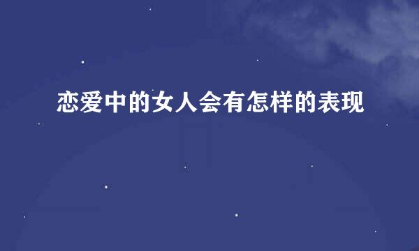 恋爱中的女人会有怎样的表现