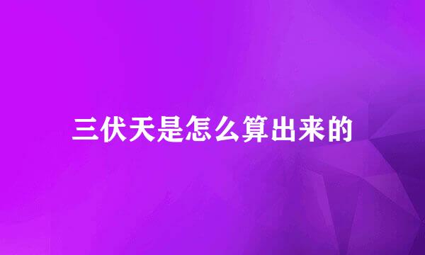 三伏天是怎么算出来的