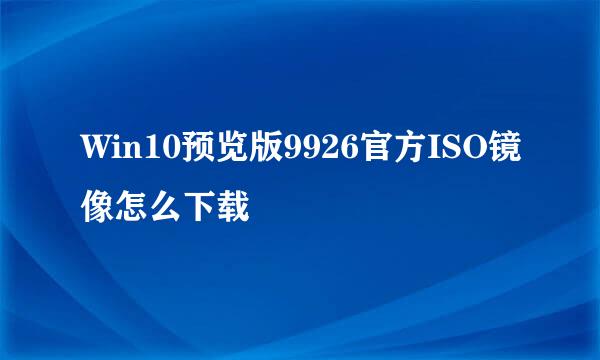 Win10预览版9926官方ISO镜像怎么下载