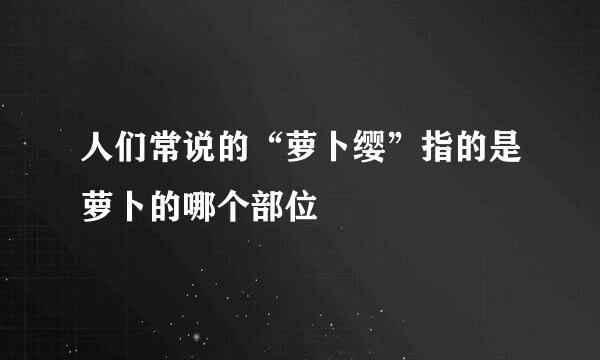 人们常说的“萝卜缨”指的是萝卜的哪个部位