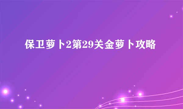 保卫萝卜2第29关金萝卜攻略