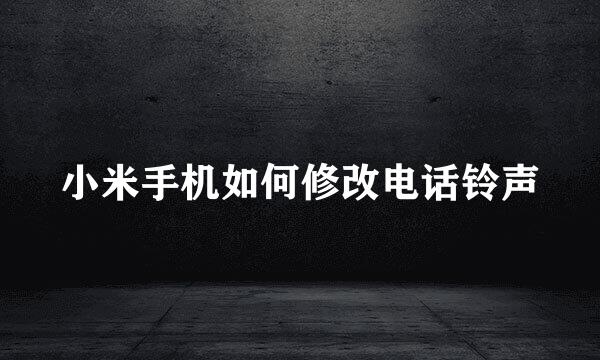 小米手机如何修改电话铃声