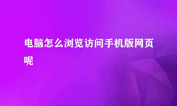 电脑怎么浏览访问手机版网页呢