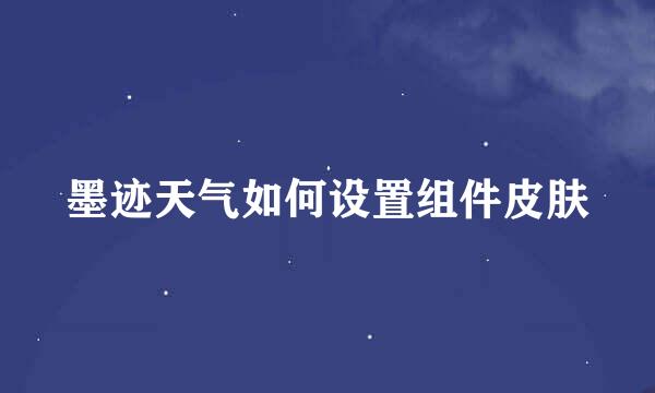 墨迹天气如何设置组件皮肤