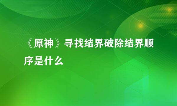 《原神》寻找结界破除结界顺序是什么