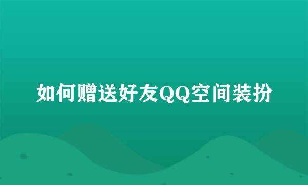 如何赠送好友QQ空间装扮