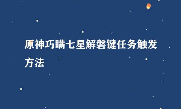 原神巧瞒七星解磐键任务触发方法