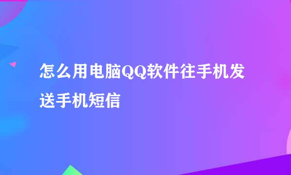 怎么用电脑QQ软件往手机发送手机短信