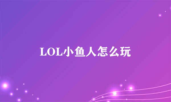 LOL小鱼人怎么玩