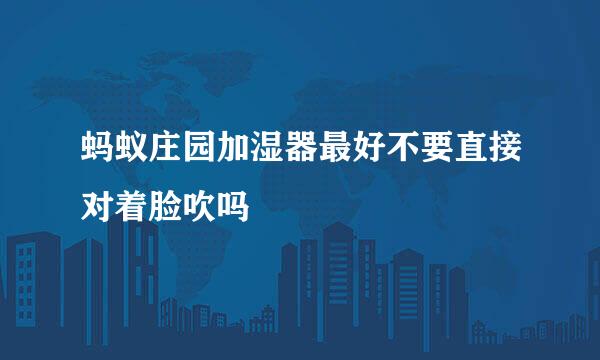 蚂蚁庄园加湿器最好不要直接对着脸吹吗
