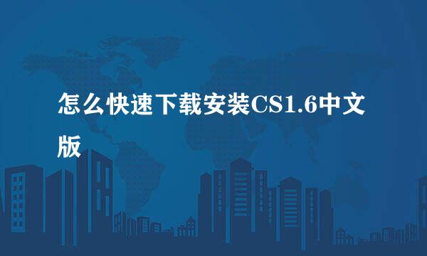 怎么快速下载安装CS1.6中文版
