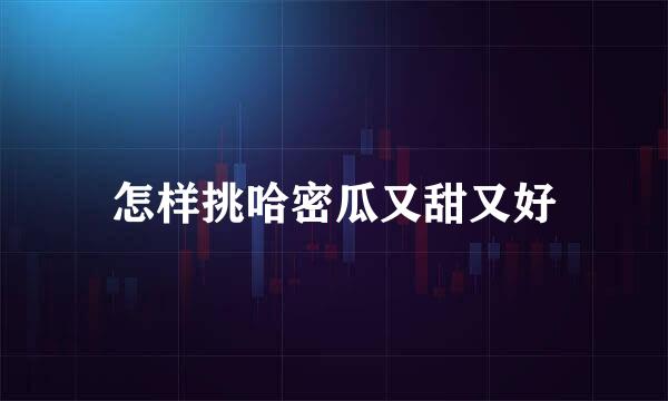 怎样挑哈密瓜又甜又好