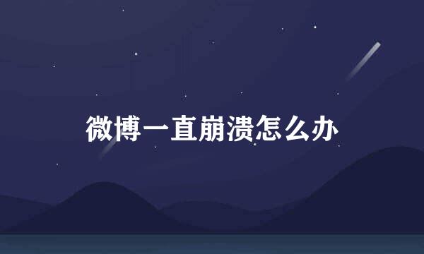 微博一直崩溃怎么办