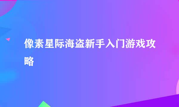 像素星际海盗新手入门游戏攻略
