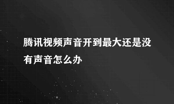 腾讯视频声音开到最大还是没有声音怎么办