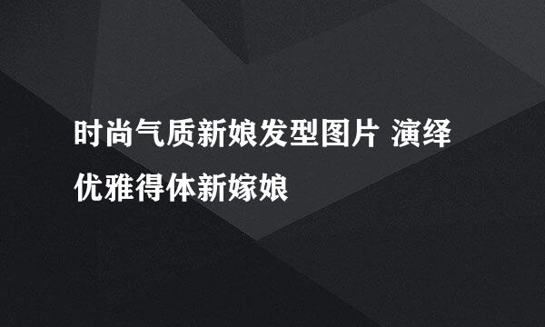 时尚气质新娘发型图片 演绎优雅得体新嫁娘