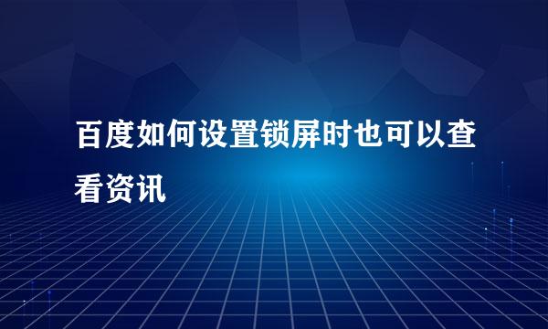 百度如何设置锁屏时也可以查看资讯
