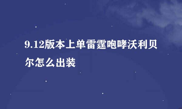 9.12版本上单雷霆咆哮沃利贝尔怎么出装