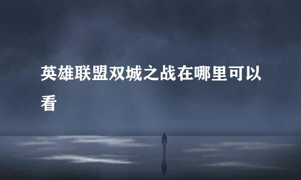 英雄联盟双城之战在哪里可以看