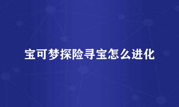 宝可梦探险寻宝怎么进化