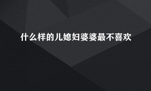 什么样的儿媳妇婆婆最不喜欢