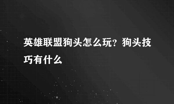 英雄联盟狗头怎么玩？狗头技巧有什么